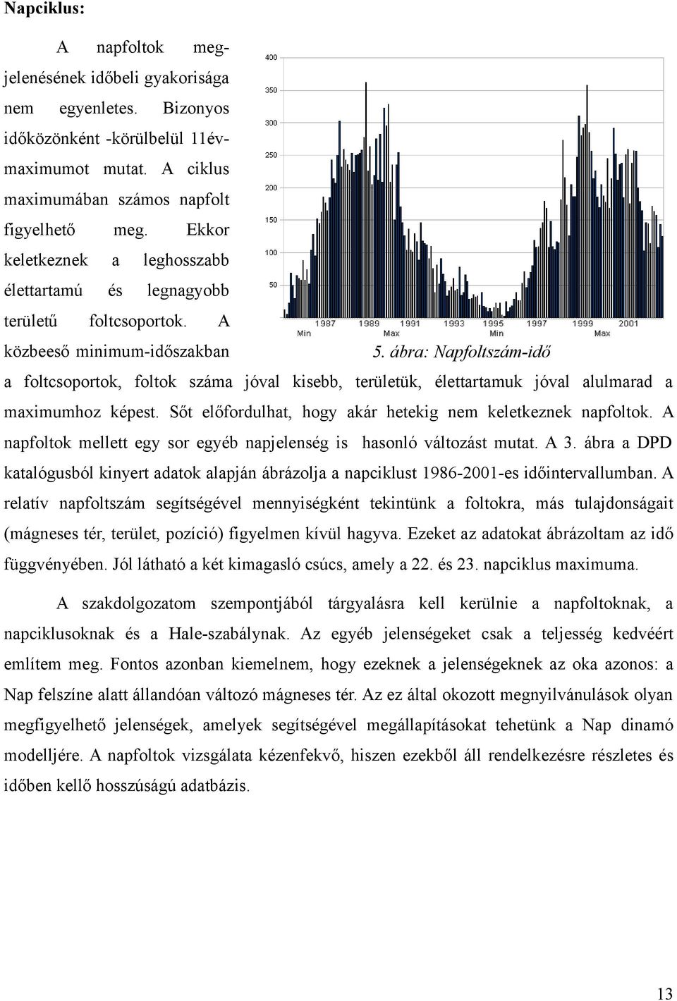 ábra: Napfoltszám-idő a foltcsoportok, foltok száma jóval kisebb, területük, élettartamuk jóval alulmarad a maximumhoz képest. Sőt előfordulhat, hogy akár hetekig nem keletkeznek napfoltok.