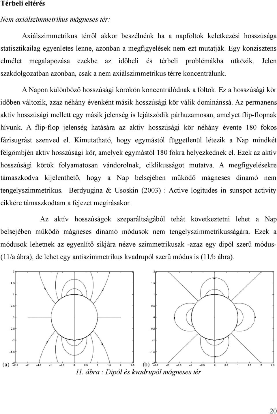 A Napon különböző hosszúsági körökön koncentrálódnak a foltok. Ez a hosszúsági kör időben változik, azaz néhány évenként másik hosszúsági kör válik dominánssá.