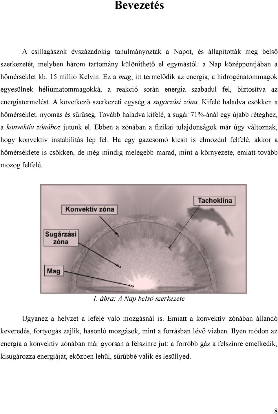 A következő szerkezeti egység a sugárzási zóna. Kifelé haladva csökken a hőmérséklet, nyomás és sűrűség. Tovább haladva kifelé, a sugár 71%-ánál egy újabb réteghez, a konvektív zónához jutunk el.