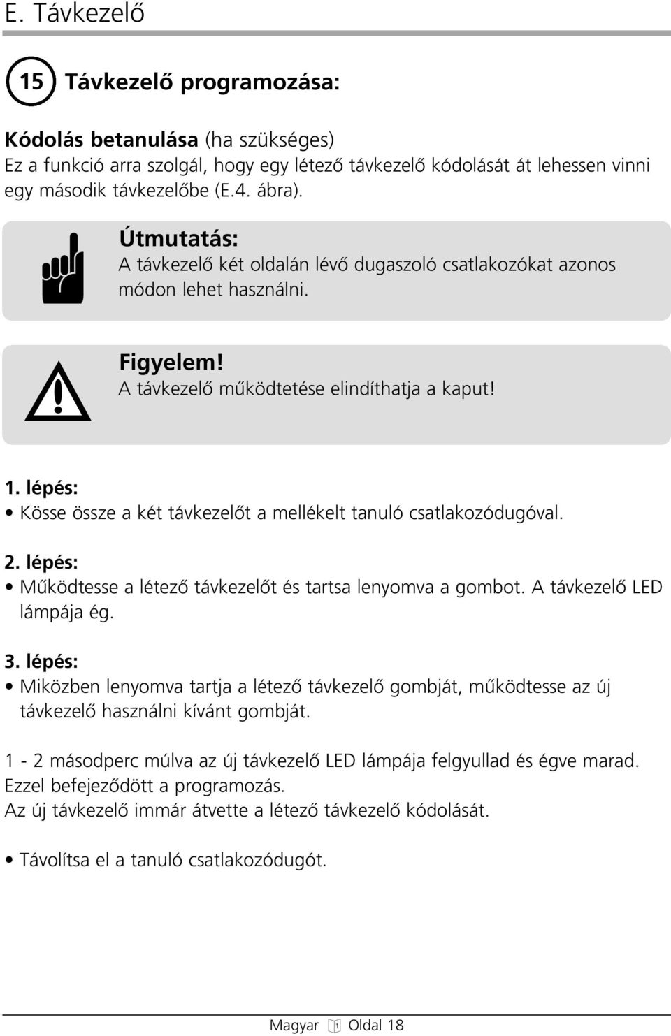 lépés: Kösse össze a két távkezelœt a mellékelt tanuló csatlakozódugóval. 2. lépés: Mıködtesse a létezœ távkezelœt és tartsa lenyomva a gombot. A távkezelœ LED lámpája ég. 3.