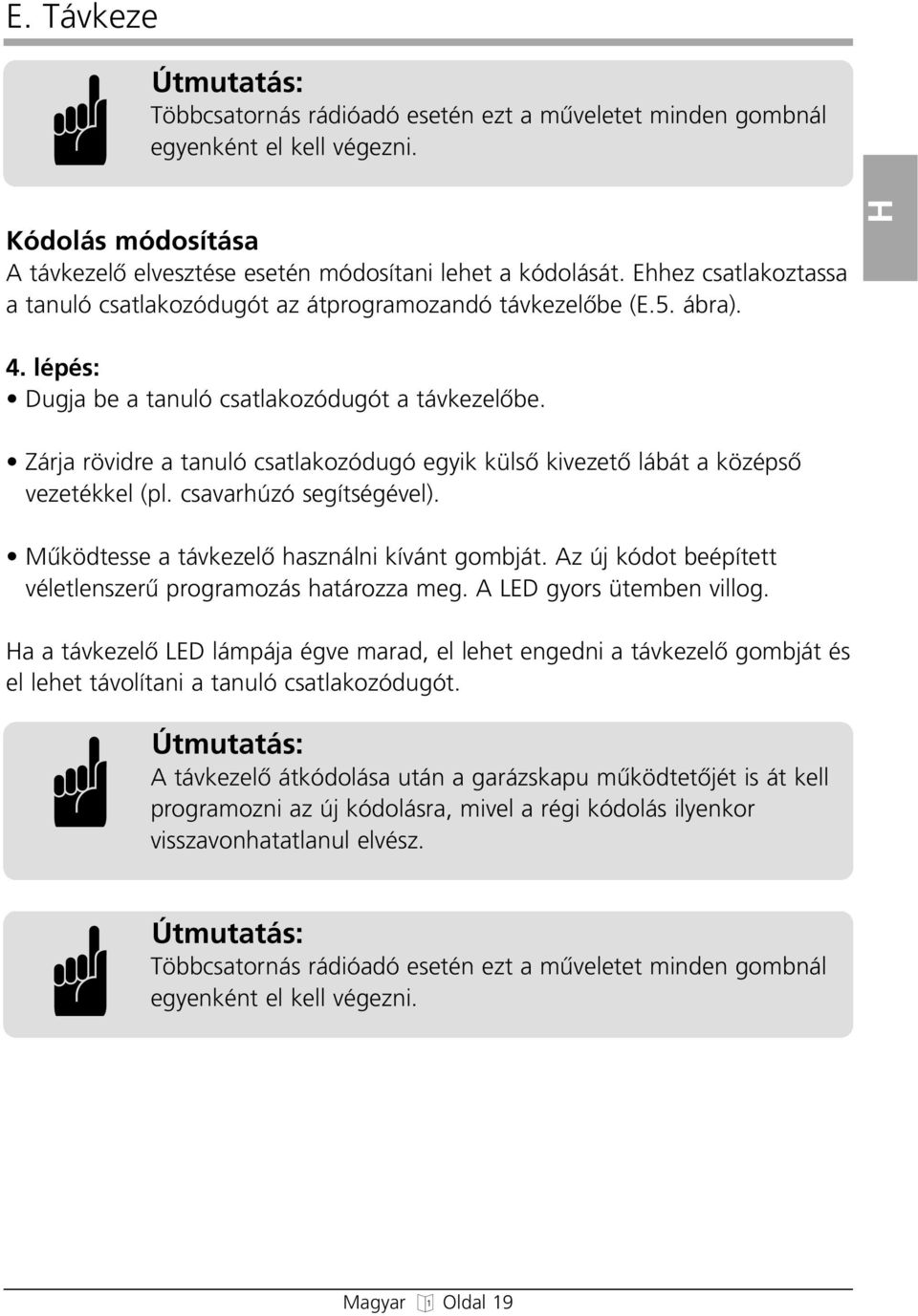 Zárja rövidre a tanuló csatlakozódugó egyik külsœ kivezetœ lábát a középsœ vezetékkel (pl. csavarhúzó segítségével). Mıködtesse a távkezelœ használni kívánt gombját.