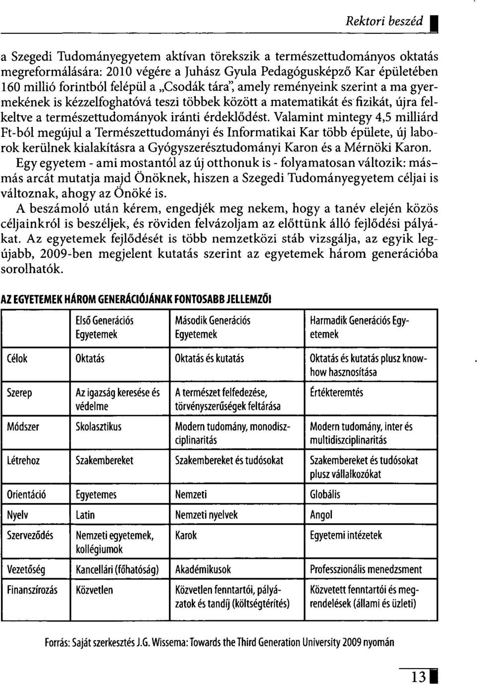 Valamint mintegy 4,5 milliárd Ft-ból megújul a Természettudományi és Informatikai Kar több épülete, új laborok kerülnek kialakításra a Gyógyszerésztudományi Karon és a Mérnöki Karon.
