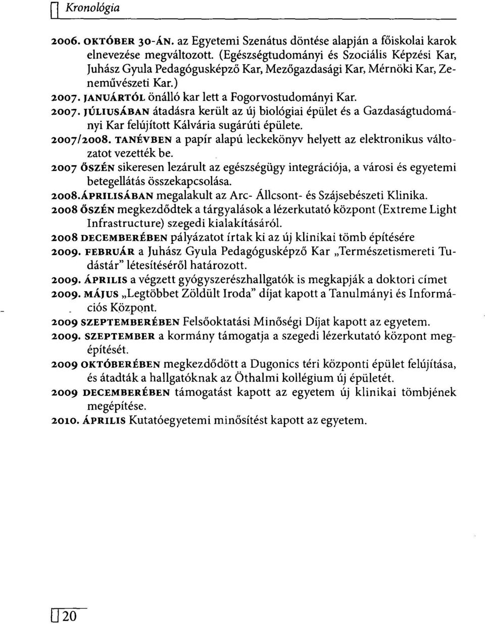JANUÁRTÓL önálló kar lett a Fogorvostudományi Kar. 2007. JÚLIUSÁBAN átadásra került az új biológiai épület és a Gazdaságtudományi Kar felújított Kálvária sugárúti épülete. 2007/2008.