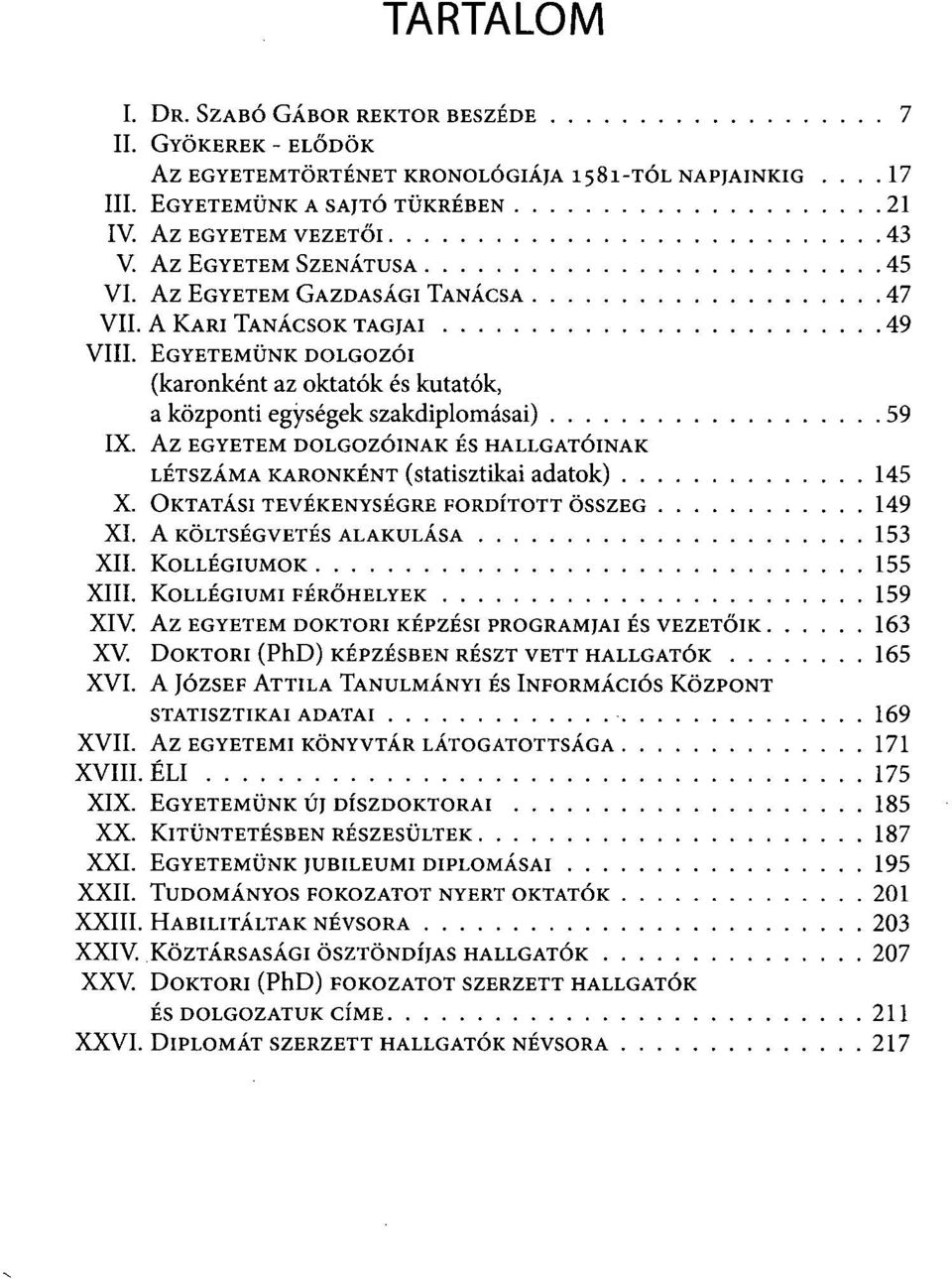 TANÁCSA 47 A KARI TANÁCSOK TAGJAI 49 EGYETEMÜNK DOLGOZÓI (karonként az oktatók és kutatók, a központi egységek szakdiplomásai) 59 Az EGYETEM DOLGOZÓINAK ÉS HALLGATÓINAK LÉTSZÁMA KARONKÉNT