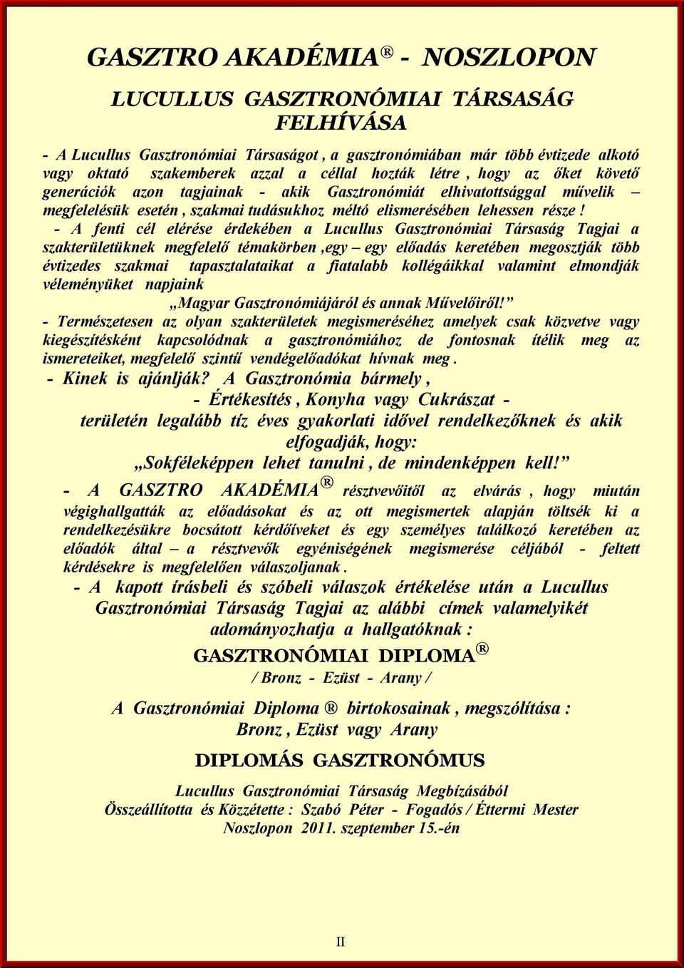 - A fenti cél elérése érdekében a Lucullus Gasztronómiai Társaság Tagjai a szakterületüknek megfelelő témakörben,egy egy előadás keretében megosztják több évtizedes szakmai tapasztalataikat a