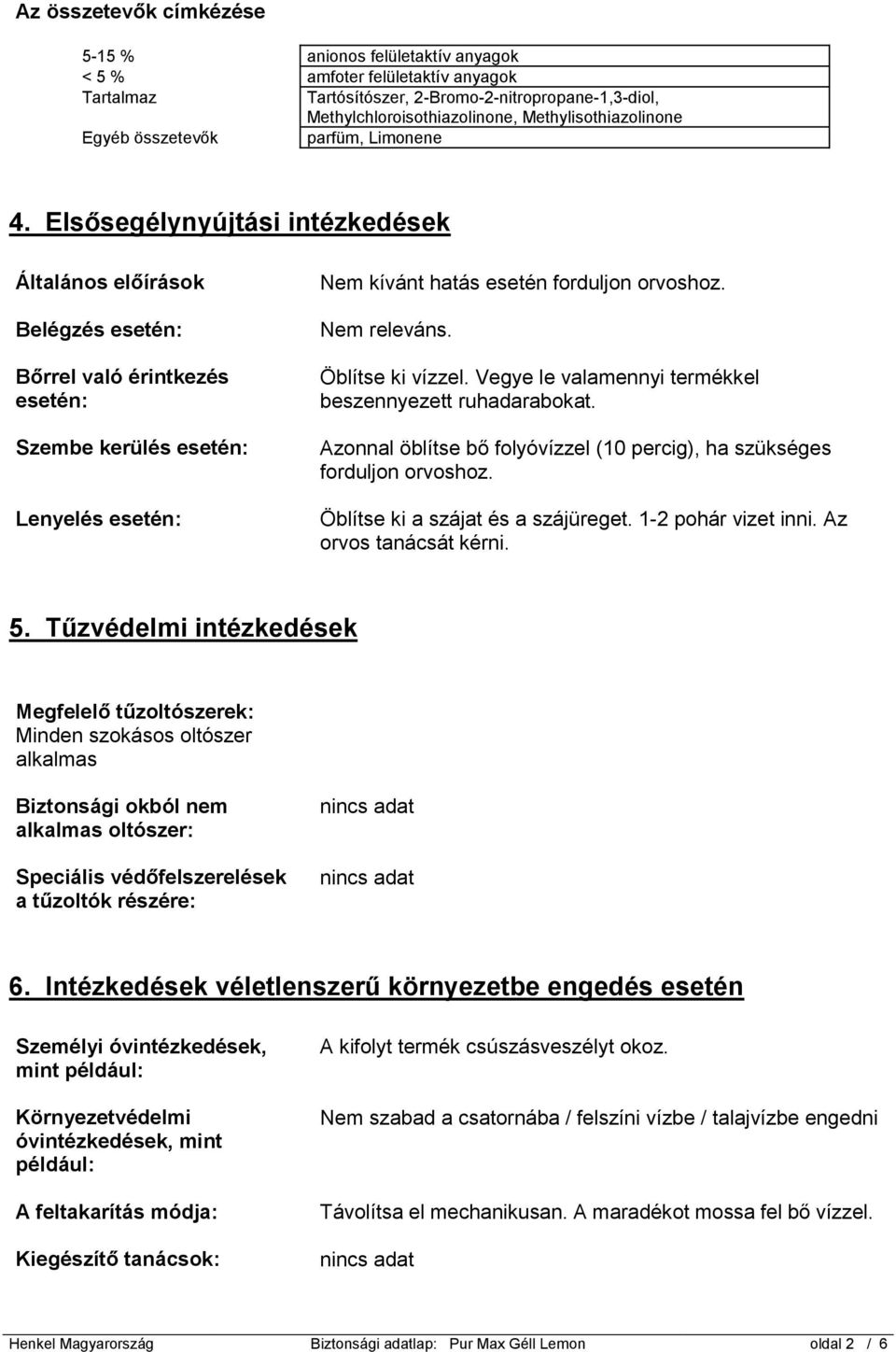 Elsősegélynyújtási intézkedések Általános előírások Belégzés esetén: Bőrrel való érintkezés esetén: Szembe kerülés esetén: Lenyelés esetén: Nem kívánt hatás esetén forduljon orvoshoz. Nem releváns.