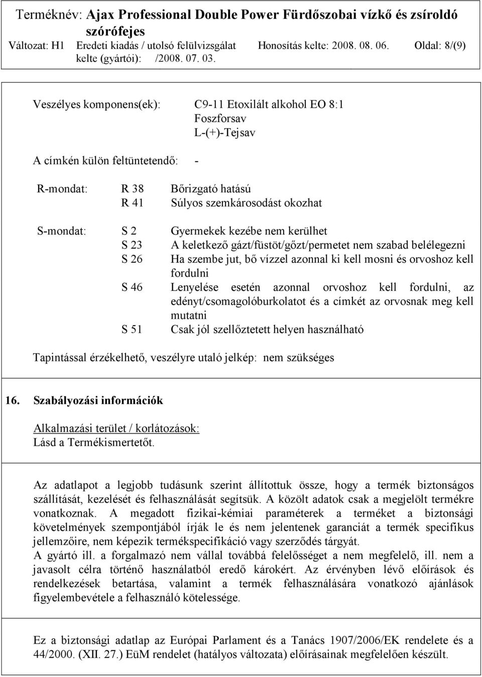 S-mondat: S 2 Gyermekek kezébe nem kerülhet S 23 A keletkező gázt/füstöt/gőzt/permetet nem szabad belélegezni S 26 Ha szembe jut, bő vízzel azonnal ki kell mosni és orvoshoz kell fordulni S 46