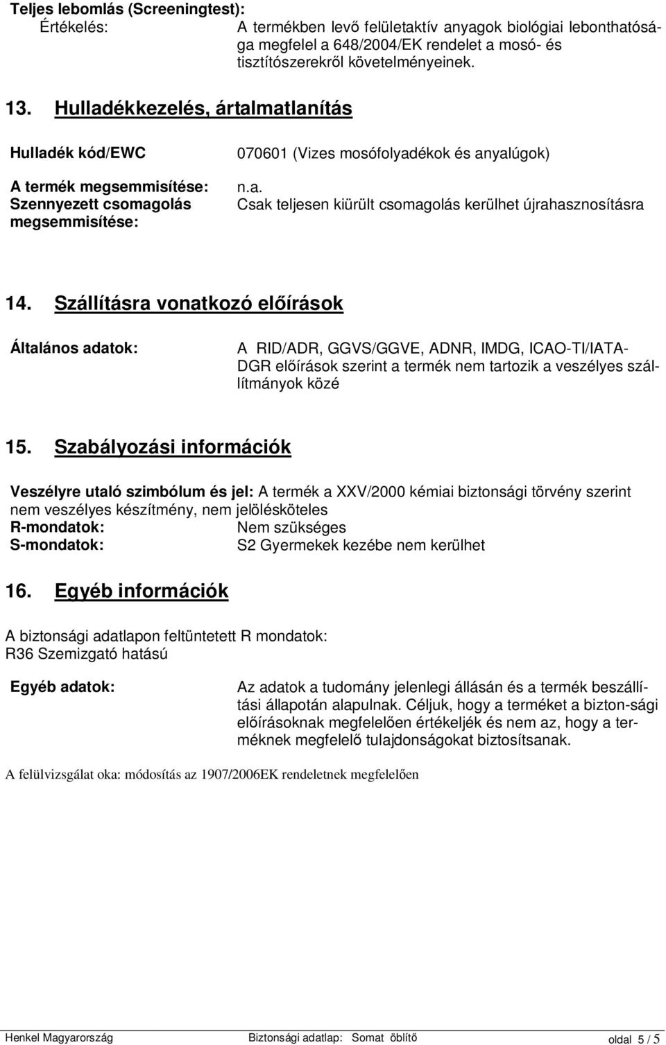 újrahasznosításra 14. Szállításra vonatkozó el írások Általános adatok: A RID/ADR, GGVS/GGVE, ADNR, IMDG, ICAO-TI/IATA- DGR el írások szerint a termék nem tartozik a veszélyes szállítmányok közé 15.