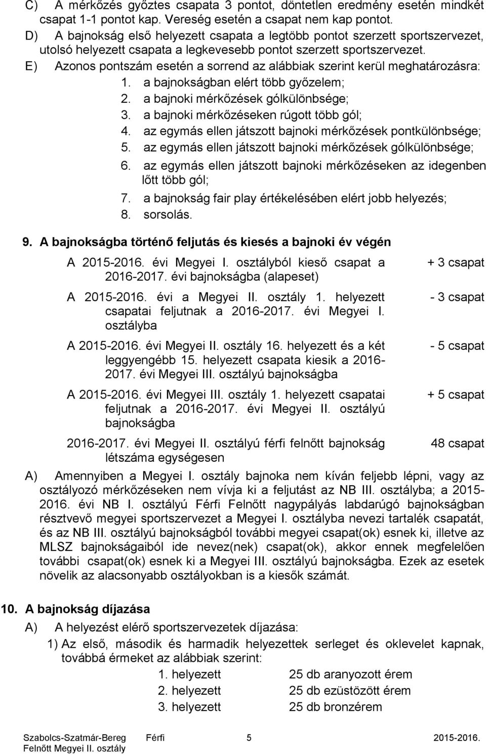 E) Azonos pontszám esetén a sorrend az alábbiak szerint kerül meghatározásra: 1. a bajnokságban elért több győzelem; 2. a bajnoki mérkőzések gólkülönbsége; 3.