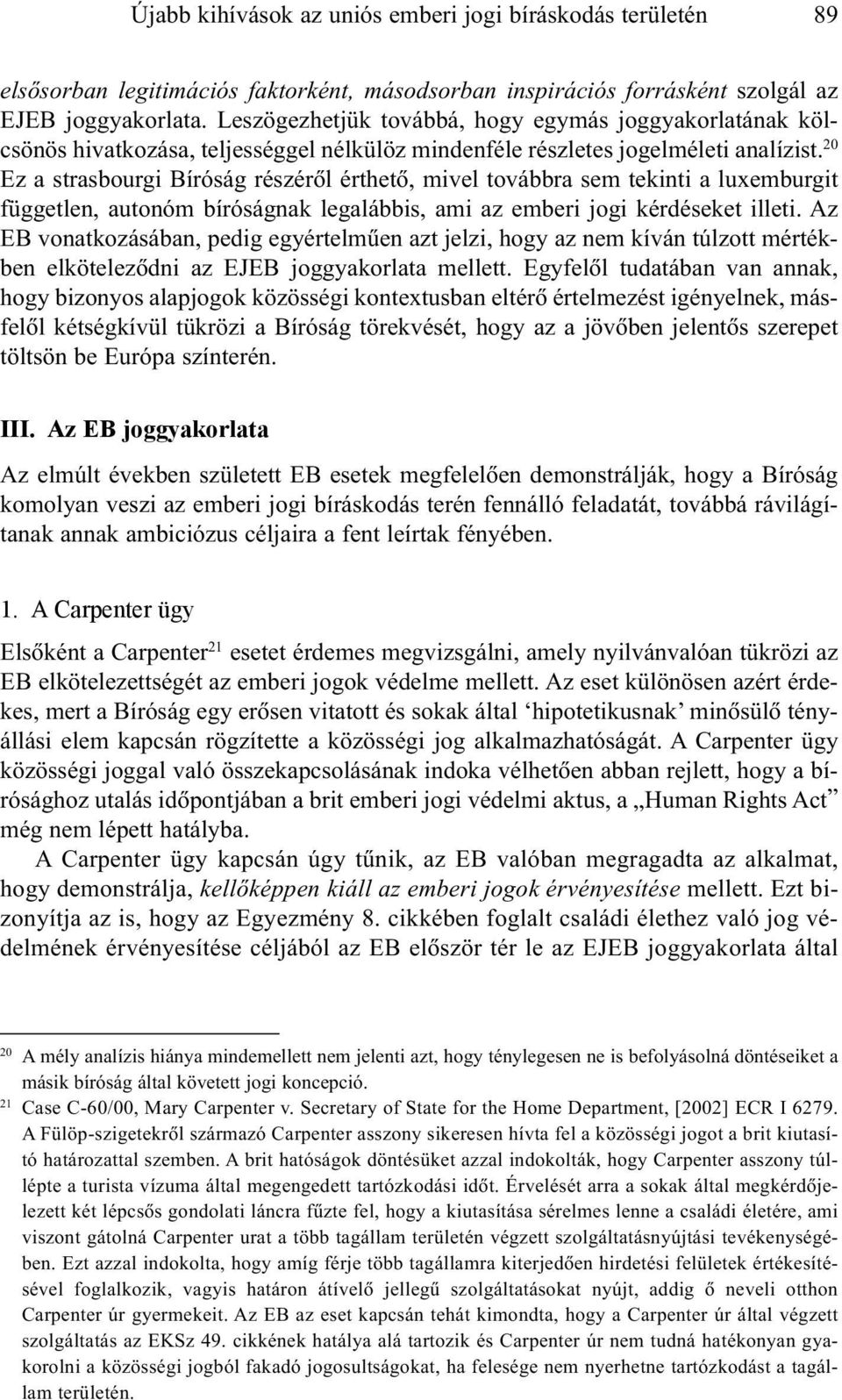 20 Ez a strasbourgi Bíróság részérõl érthetõ, mivel továbbra sem tekinti a luxemburgit független, autonóm bíróságnak legalábbis, ami az emberi jogi kérdéseket illeti.