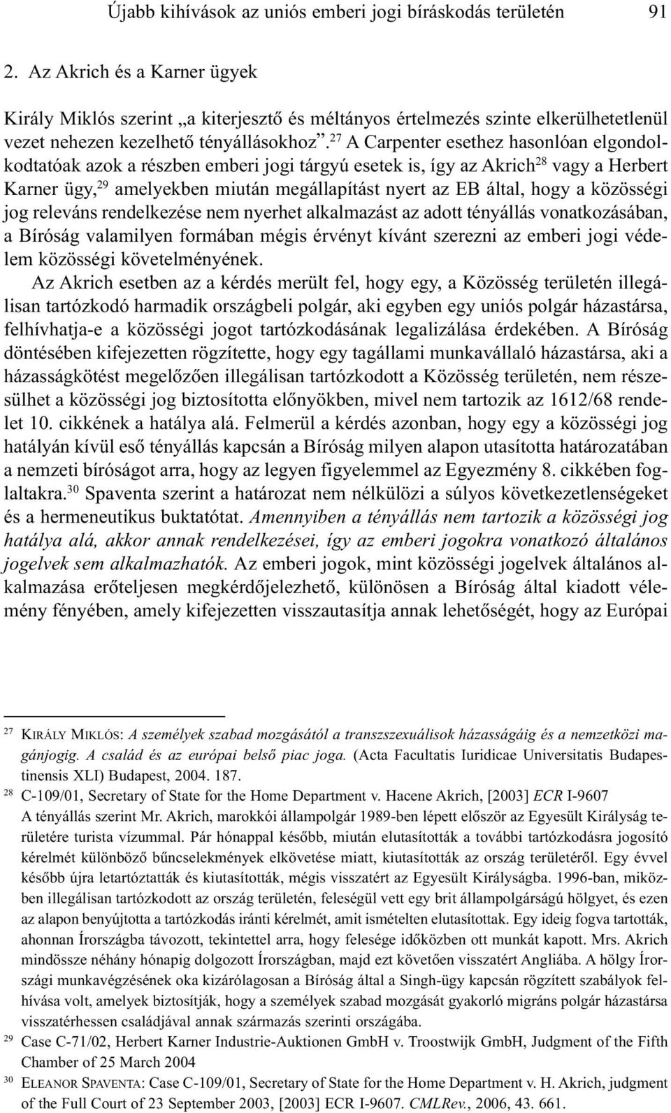 27 A Carpenter esethez hasonlóan elgondolkodtatóak azok a részben emberi jogi tárgyú esetek is, így az Akrich 28 vagy a Herbert Karner ügy, 29 amelyekben miután megállapítást nyert az EB által, hogy