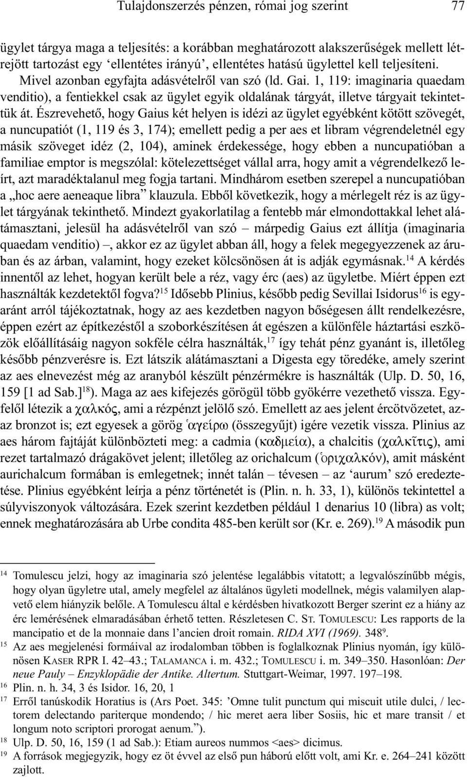 Észrevehetõ, hogy Gaius két helyen is idézi az ügylet egyébként kötött szövegét, a nuncupatiót (1, 119 és 3, 174); emellett pedig a per aes et libram végrendeletnél egy másik szöveget idéz (2, 104),