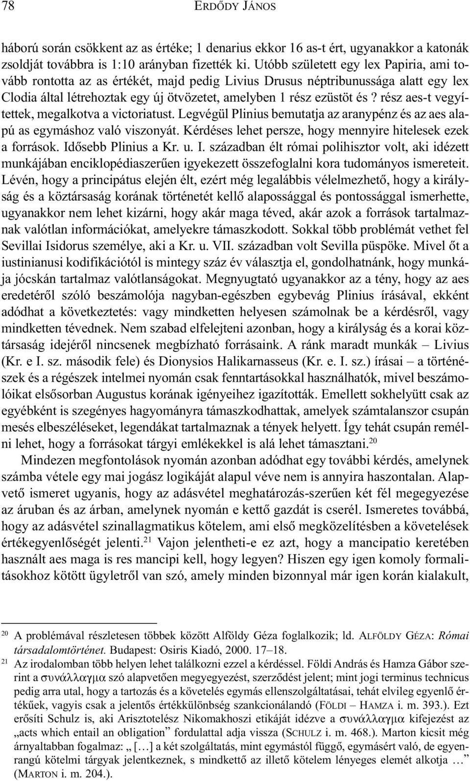 rész aes-t vegyítettek, megalkotva a victoriatust. Legvégül Plinius bemutatja az aranypénz és az aes alapú as egymáshoz való viszonyát. Kérdéses lehet persze, hogy mennyire hitelesek ezek a források.