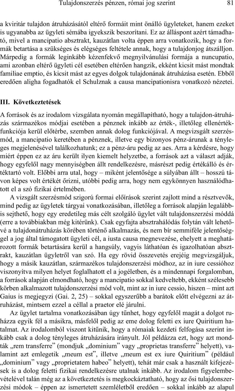 Márpedig a formák leginkább kézenfekvõ megnyilvánulási formája a nuncupatio, ami azonban eltérõ ügyleti cél esetében eltérõen hangzik, ekként kicsit mást mondtak familiae emptio, és kicsit mást az