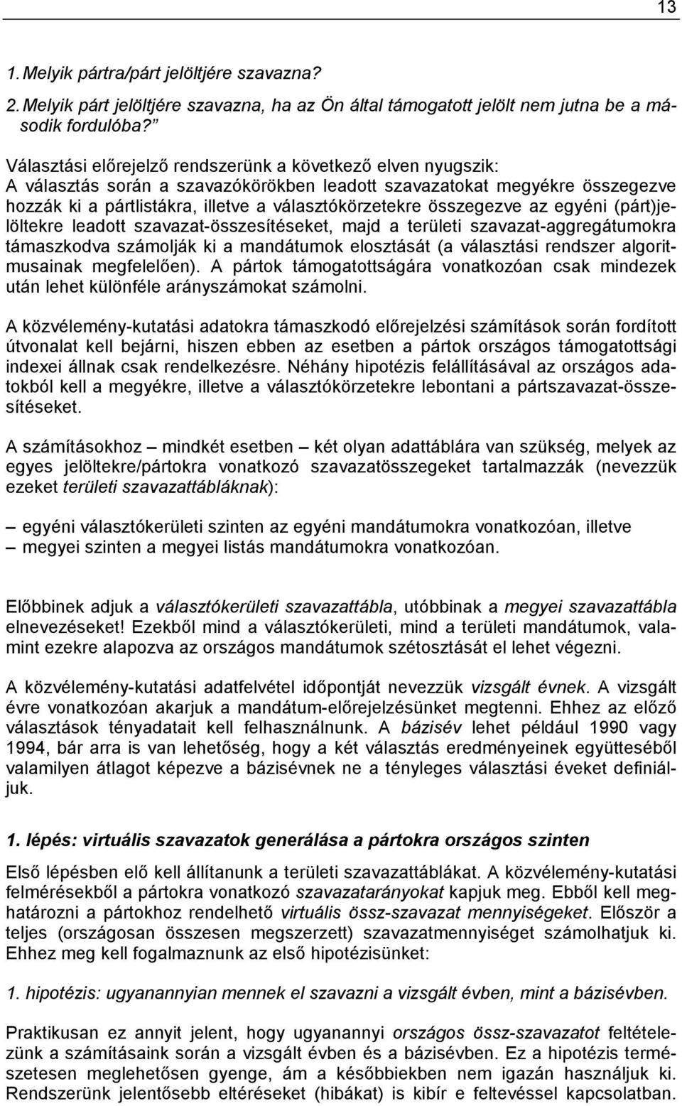 összegezve az egyéni (párt)jelöltekre leadott szavazat-összesítéseket, majd a területi szavazat-aggregátumokra támaszkodva számolják ki a mandátumok elosztását (a választási rendszer algoritmusainak