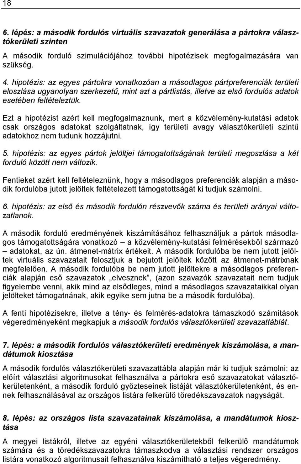 Ezt a hipotézist azért kell megfogalmaznunk, mert a közvélemény-kutatási adatok csak országos adatokat szolgáltatnak, így területi avagy választókerületi szintű adatokhoz nem tudunk hozzájutni. 5.
