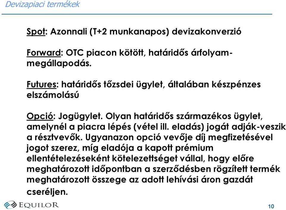 Olyan határidıs származékos ügylet, amelynél a piacra lépés (vétel ill. eladás) jogát adják-veszik a résztvevık.