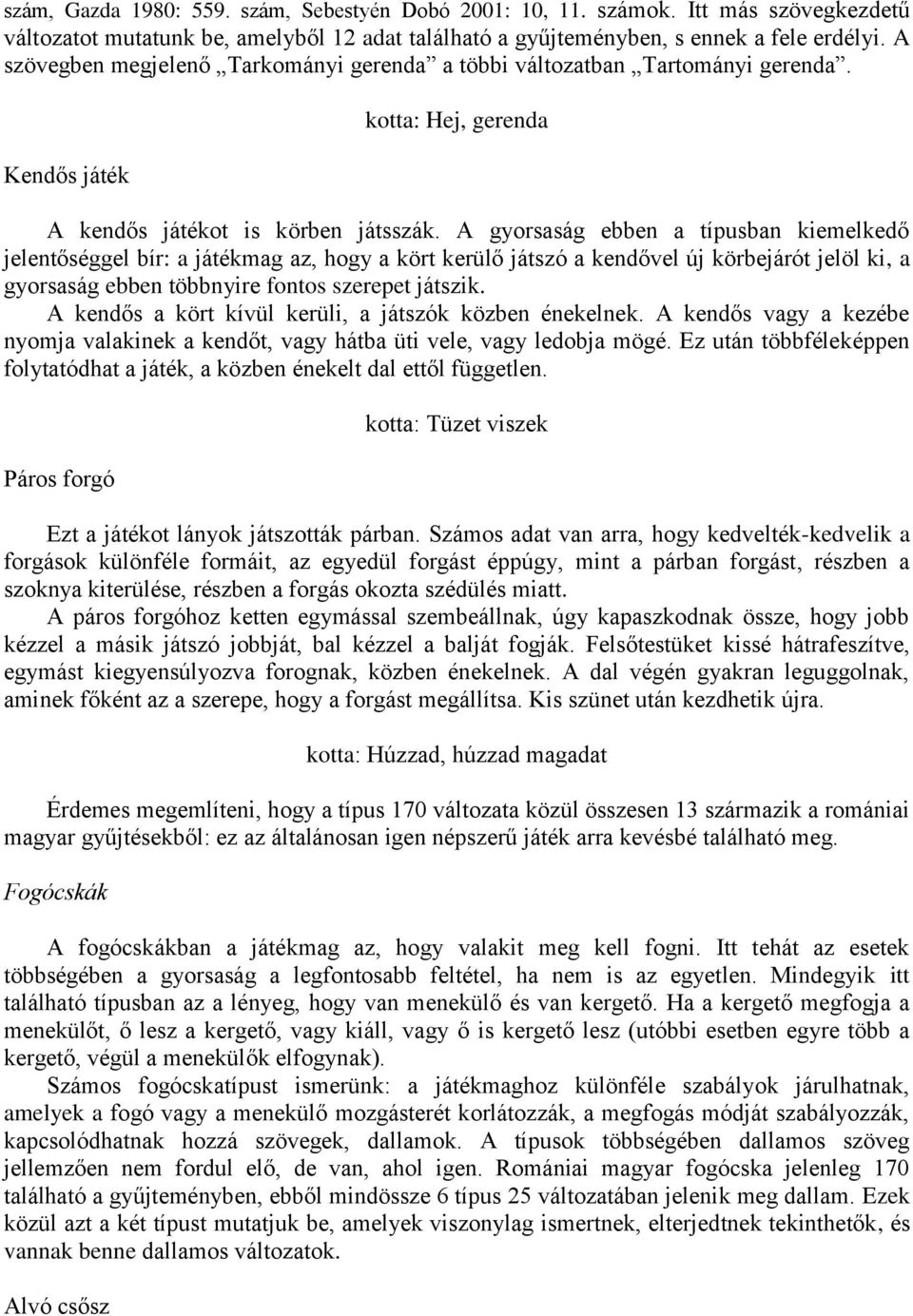 A gyorsaság ebben a típusban kiemelkedő jelentőséggel bír: a játékmag az, hogy a kört kerülő játszó a kendővel új körbejárót jelöl ki, a gyorsaság ebben többnyire fontos szerepet játszik.