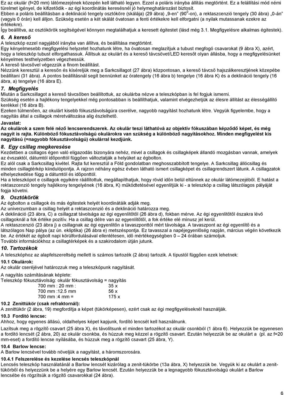 Ebben a poláris beállításban a deklináció tengely osztóköre (skálája) (29 ábra) 9-en (90 0 -on), a rektaszcenzió tengely (30 ábra) 0-án (vagyis 0 órán) kell álljon.