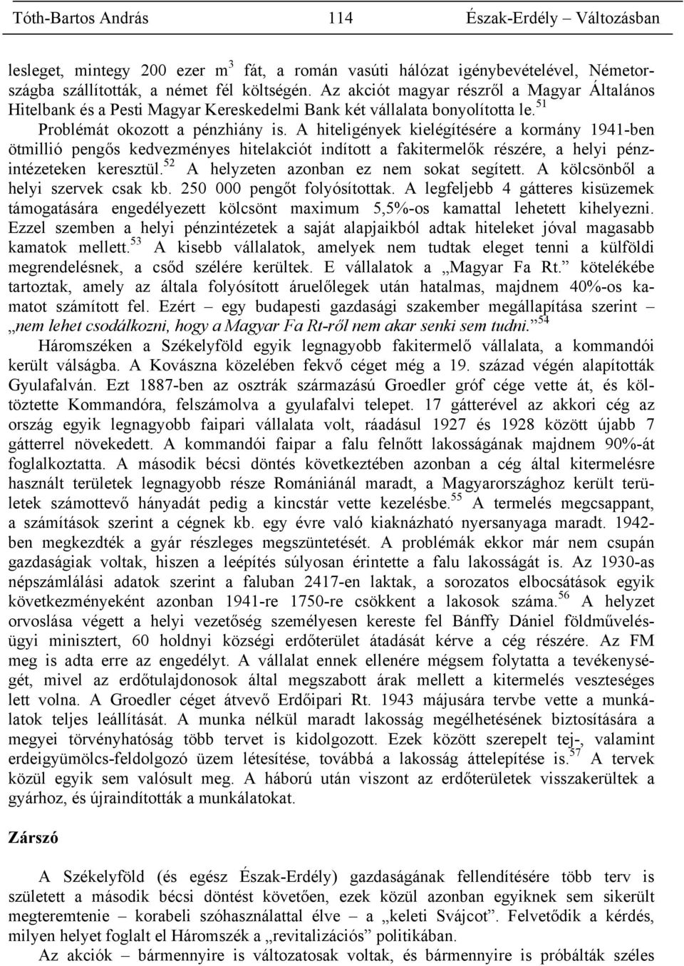 A hiteligények kielégítésére a kormány 1941-ben ötmillió pengős kedvezményes hitelakciót indított a fakitermelők részére, a helyi pénzintézeteken keresztül.