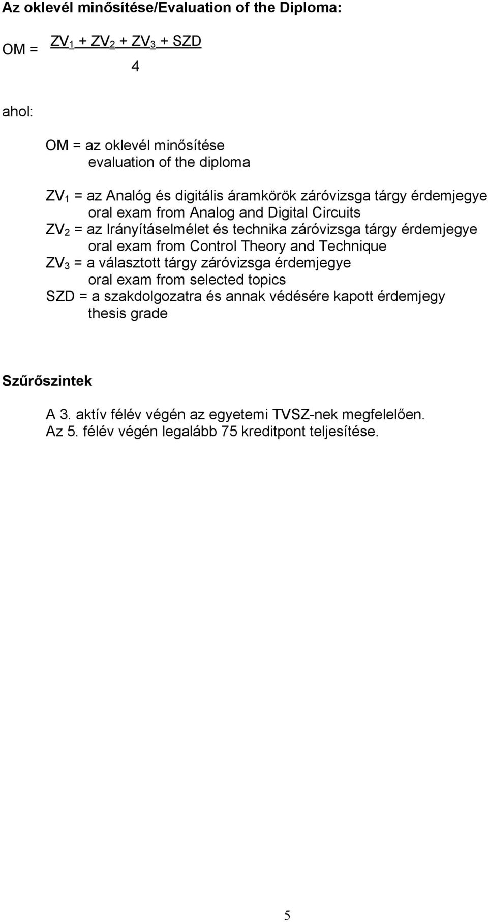 érdemjegye oral exam from Control Theory and Technique ZV 3 = a választott tárgy záró érdemjegye oral exam from selected topics SZD = a szakdolgozatra és