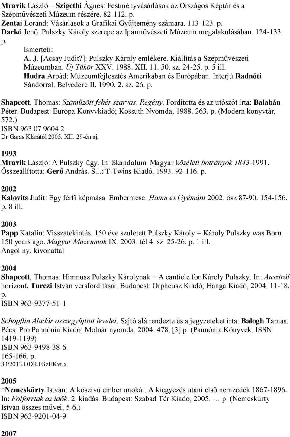 Hudra Árpád: Múzeumfejlesztés Amerikában és Európában. Interjú Radnóti Sándorral. Belvedere II. 1990. 2. sz. 26. p. Shapcott, Thomas: Száműzött fehér szarvas. Regény.