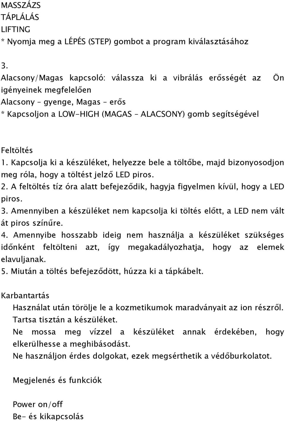 Kapcsolja ki a készüléket, helyezze bele a töltőbe, majd bizonyosodjon meg róla, hogy a töltést jelző LED piros. 2. A feltöltés tíz óra alatt befejeződik, hagyja figyelmen kívül, hogy a LED piros. 3.