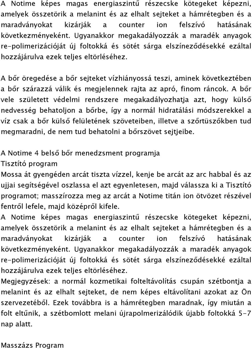 A bőr öregedése a bőr sejteket vízhiányossá teszi, aminek következtében a bőr szárazzá válik és megjelennek rajta az apró, finom ráncok.