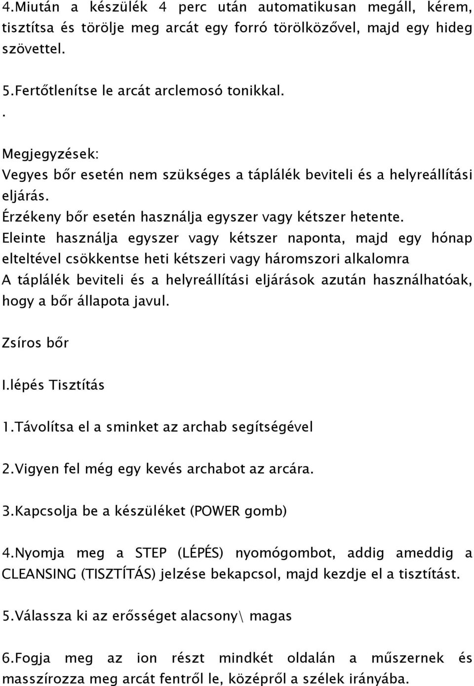 Eleinte használja egyszer vagy kétszer naponta, majd egy hónap elteltével csökkentse heti kétszeri vagy háromszori alkalomra A táplálék beviteli és a helyreállítási eljárások azután használhatóak,