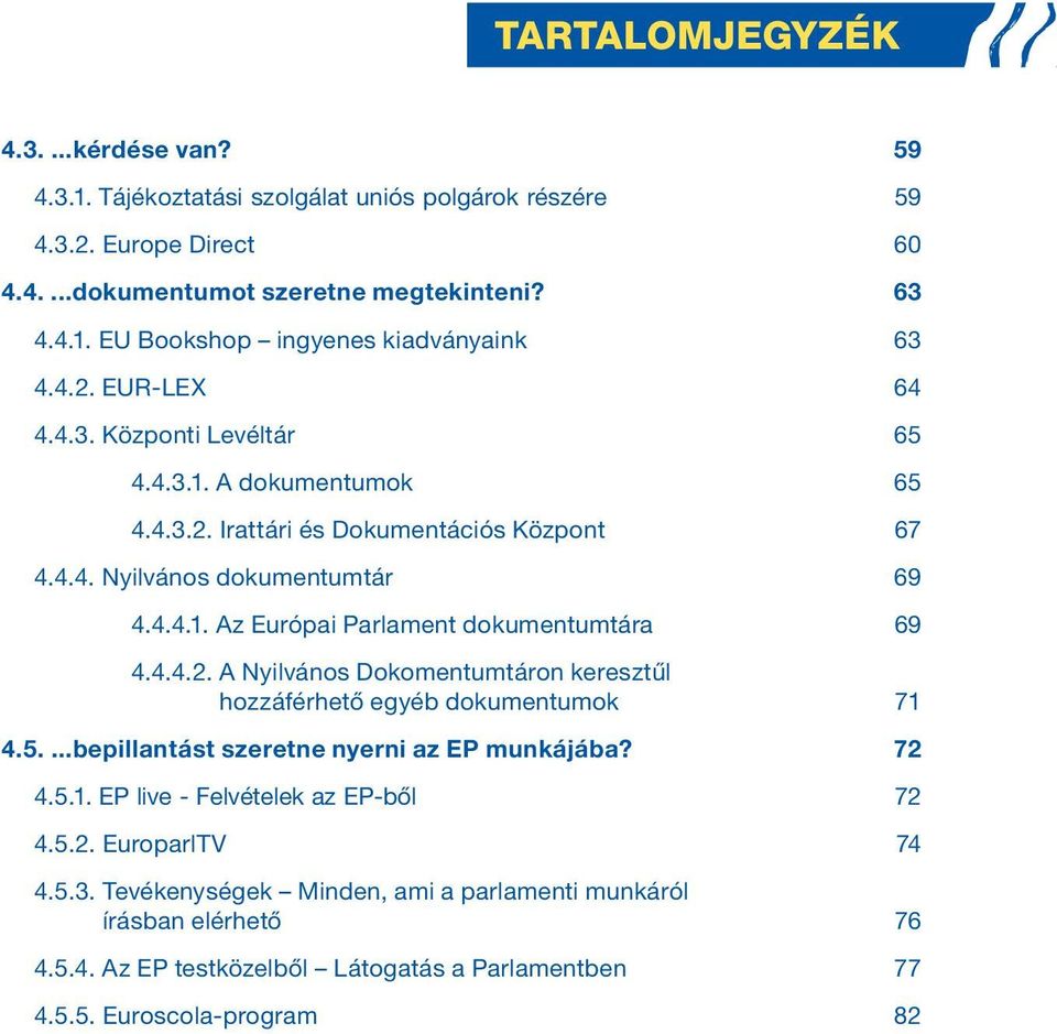 4.4.2. A Nyilvános Dokomentumtáron keresztűl hozzáférhető egyéb dokumentumok 71 4.5....bepillantást szeretne nyerni az EP munkájába? 72 4.5.1. EPtlivet-tFelvételektaztEP-ből 72 4.5.2. EuroparlTV 74 4.