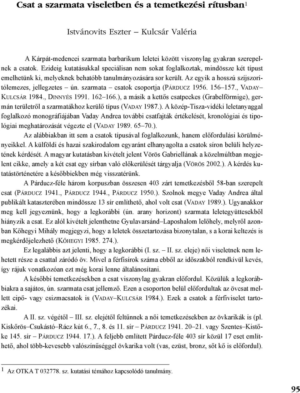 szarmata csatok csoportja (PÁRDUCZ 1956. 156 157., VADAY KULCSÁR 1984., DINNYÉS 1991. 162 166.), a másik a kettõs csatpeckes (Grabelförmige), germán területrõl a szarmatákhoz kerülõ típus (VADAY 1987.