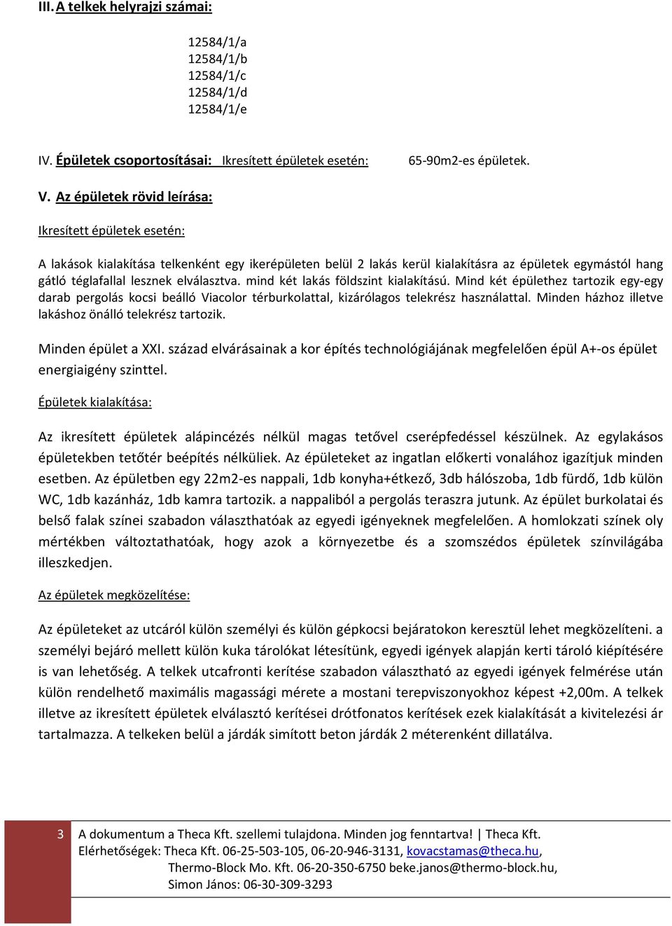 elválasztva. mind két lakás földszint kialakítású. Mind két épülethez tartozik egy-egy darab pergolás kocsi beálló Viacolor térburkolattal, kizárólagos telekrész használattal.