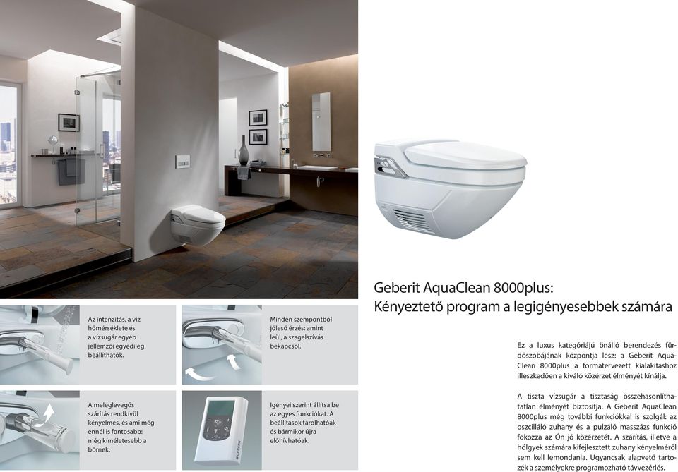 8000plus: Kényeztető program a legigényesebbek számára Ez a luxus kategóriájú önálló berendezés fürdőszobájának központja lesz: a Geberit Aqua- Clean 8000plus a formatervezett kialakításhoz
