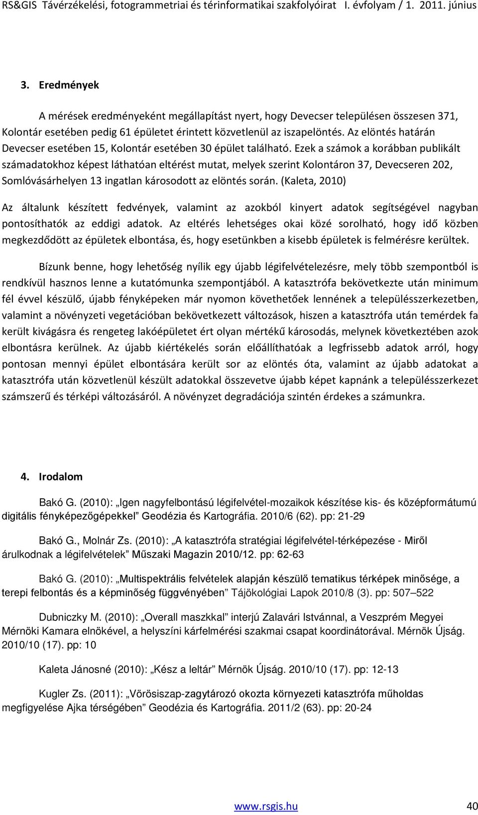Ezek a számok a korábban publikált számadatokhoz képest láthatóan eltérést mutat, melyek szerint Kolontáron 37, Devecseren 202, Somlóvásárhelyen 13 ingatlan károsodott az elöntés során.