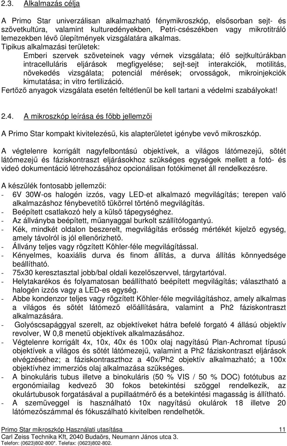 Tipikus alkalmazási területek: Emberi szervek szöveteinek vagy vérnek vizsgálata; élı sejtkultúrákban intracelluláris eljárások megfigyelése; sejt-sejt interakciók, motilitás, növekedés vizsgálata;