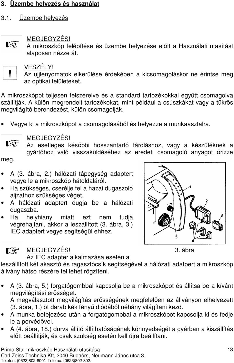 A külön megrendelt tartozékokat, mint például a csúszkákat vagy a tükrös megvilágító berendezést, külön csomagolják. Vegye ki a mikroszkópot a csomagolásából és helyezze a munkaasztalra. meg. MEGJEGYZÉS!
