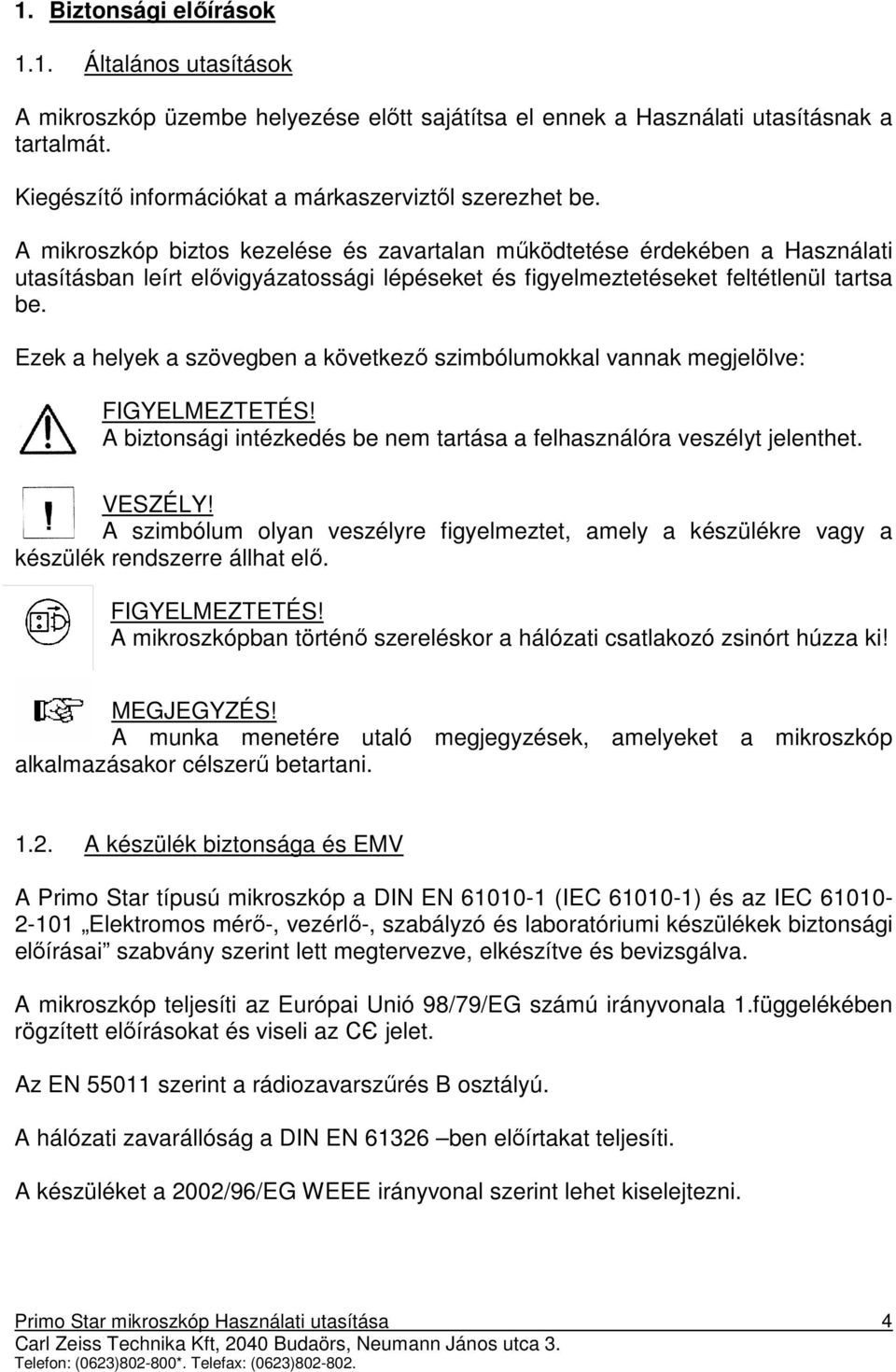 Ezek a helyek a szövegben a következı szimbólumokkal vannak megjelölve: FIGYELMEZTETÉS! A biztonsági intézkedés be nem tartása a felhasználóra veszélyt jelenthet. VESZÉLY!