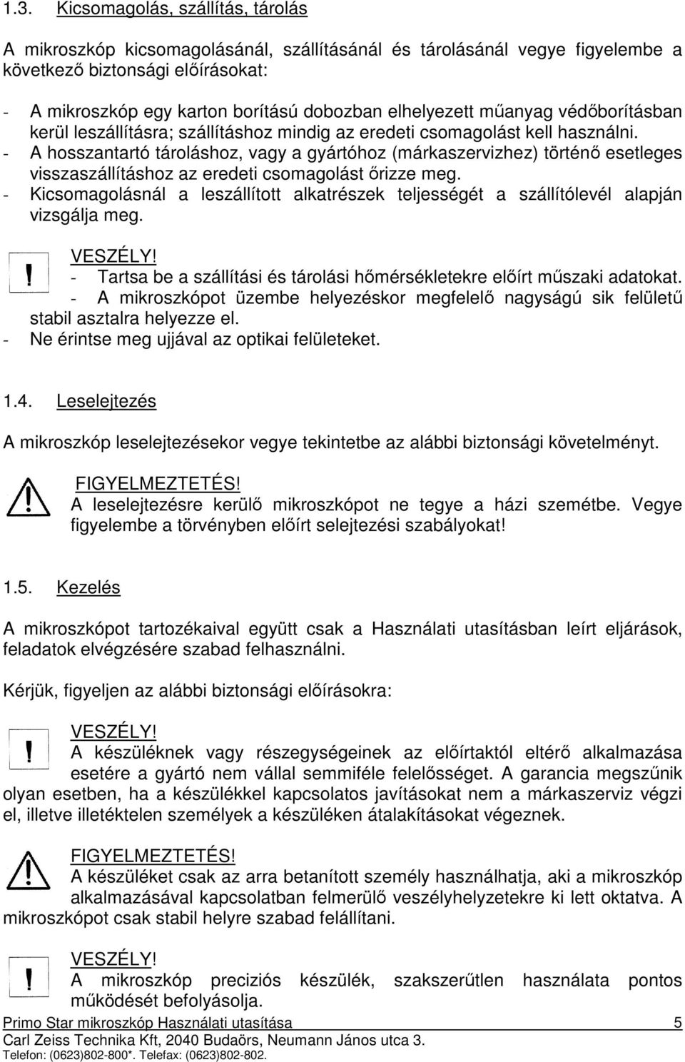 - A hosszantartó tároláshoz, vagy a gyártóhoz (márkaszervizhez) történı esetleges visszaszállításhoz az eredeti csomagolást ırizze meg.
