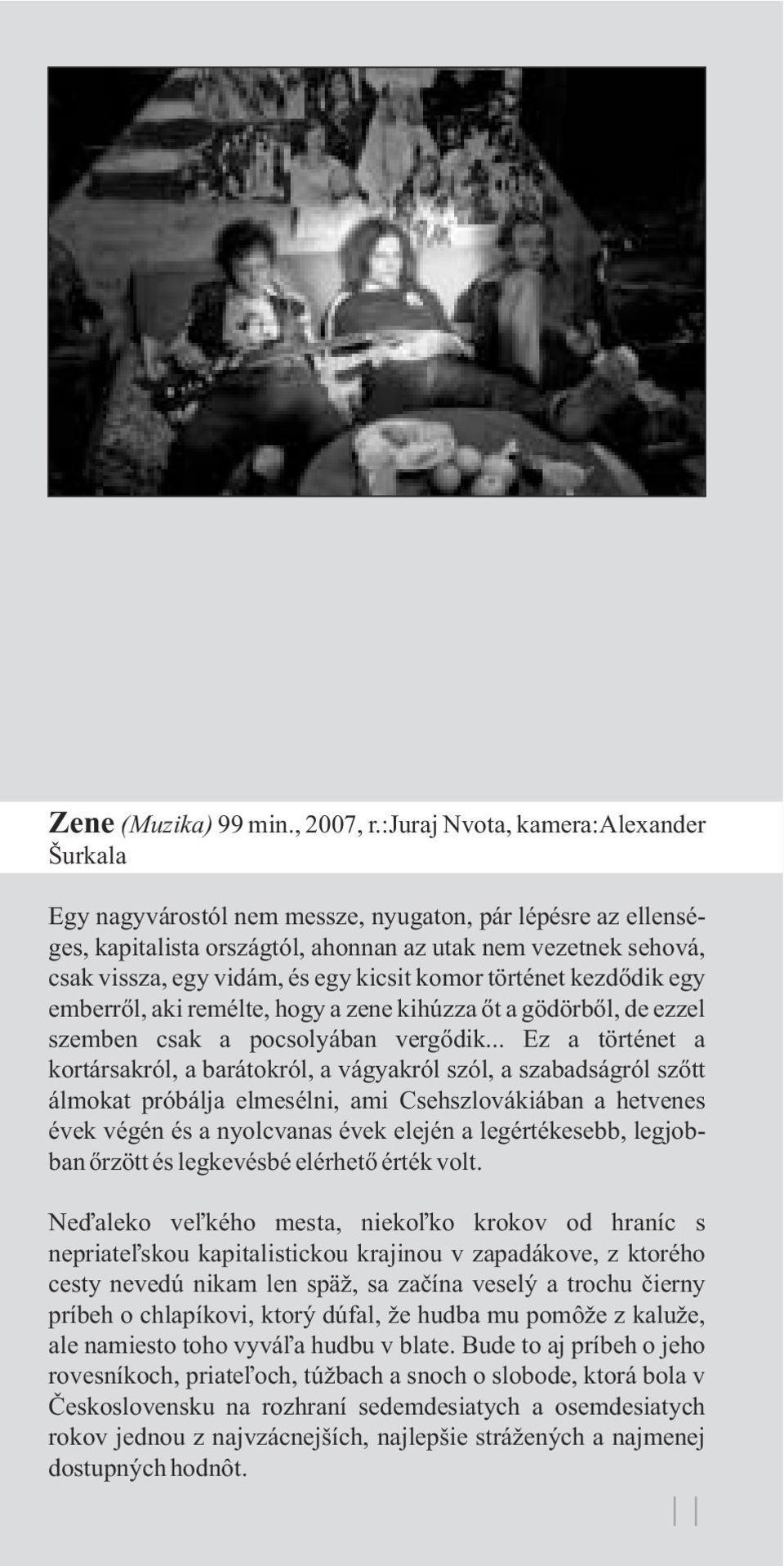 kicsit komor történet kezdõdik egy emberrõl, aki remélte, hogy a zene kihúzza õt a gödörbõl, de ezzel szemben csak a pocsolyában vergõdik.