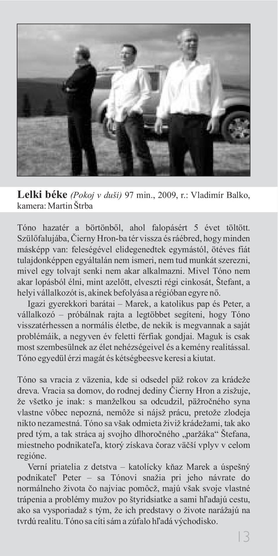tolvajt senki nem akar alkalmazni. Mivel Tóno nem akar lopásból élni, mint azelõtt, elveszti régi cinkosát, Štefant, a helyi vállalkozót is, akinek befolyása a régióban egyre nõ.