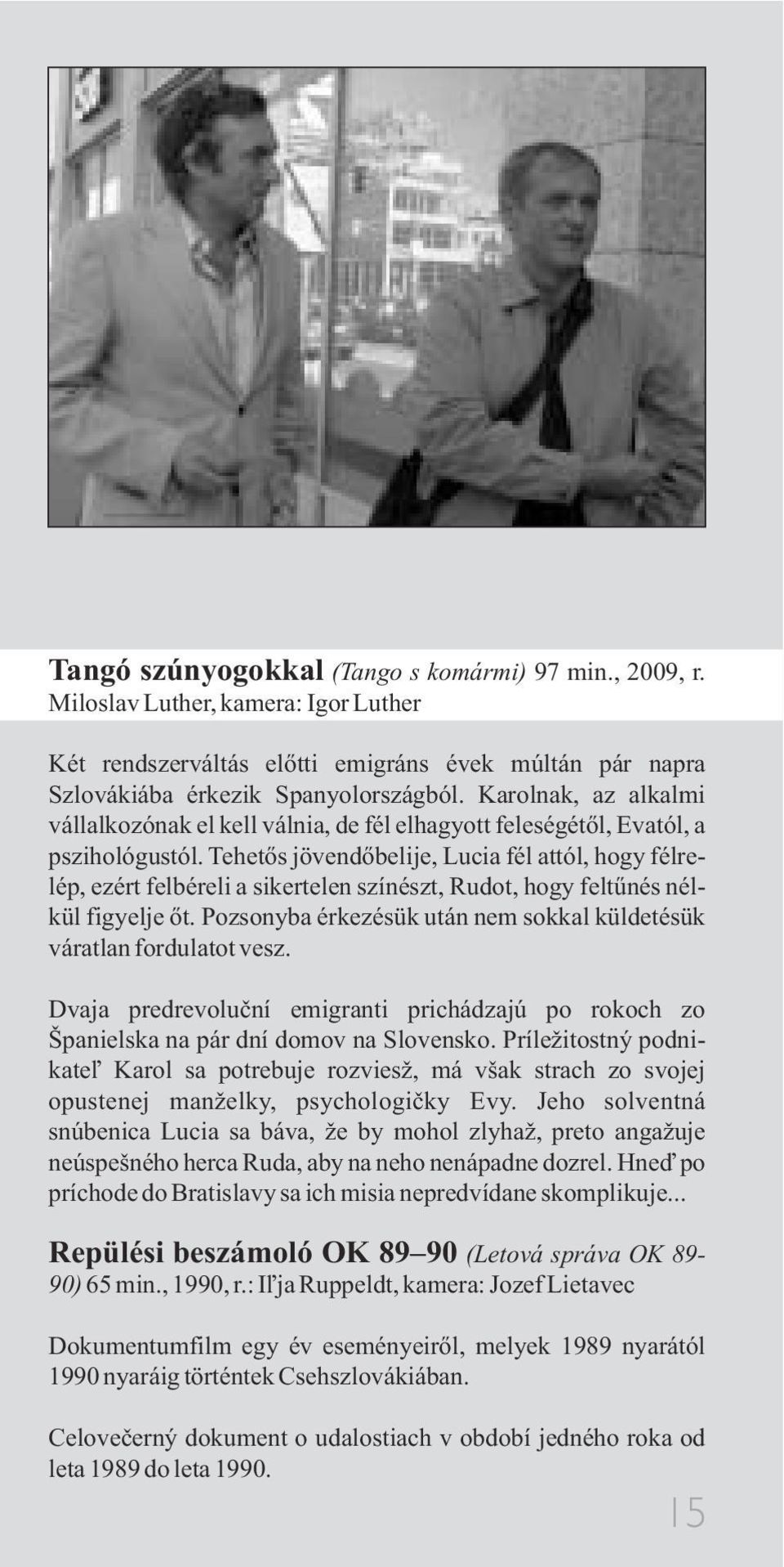 Tehetõs jövendõbelije, Lucia fél attól, hogy félrelép, ezért felbéreli a sikertelen színészt, Rudot, hogy feltûnés nélkül figyelje õt.