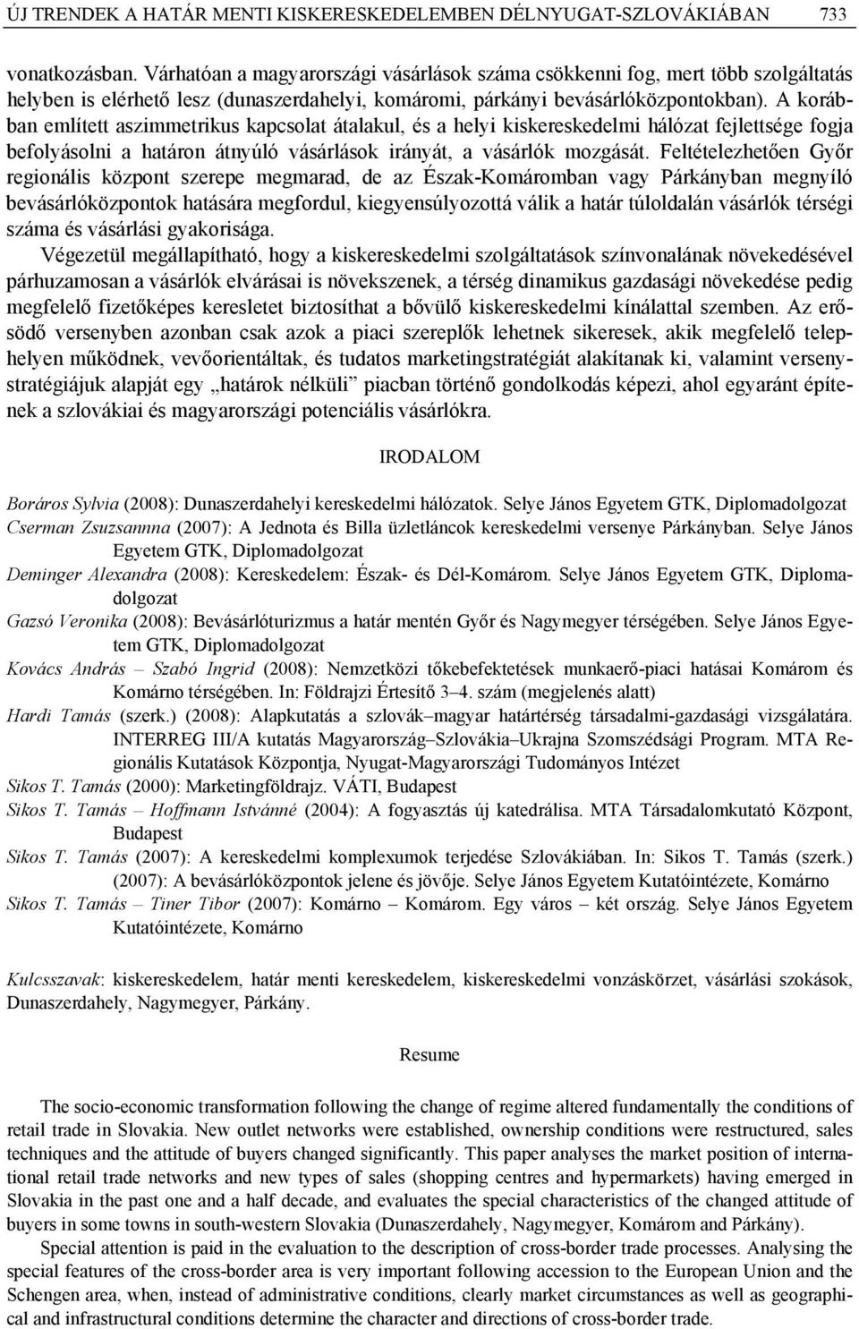 A korábban említett aszimmetrikus kapcsolat átalakul, és a helyi kiskereskedelmi hálózat fejlettsége fogja befolyásolni a határon átnyúló vásárlások irányát, a vásárlók mozgását.