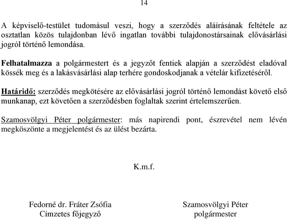 Felhatalmazza a polgármestert és a jegyzőt fentiek alapján a szerződést eladóval kössék meg és a lakásvásárlási alap terhére gondoskodjanak a vételár kifizetéséről.