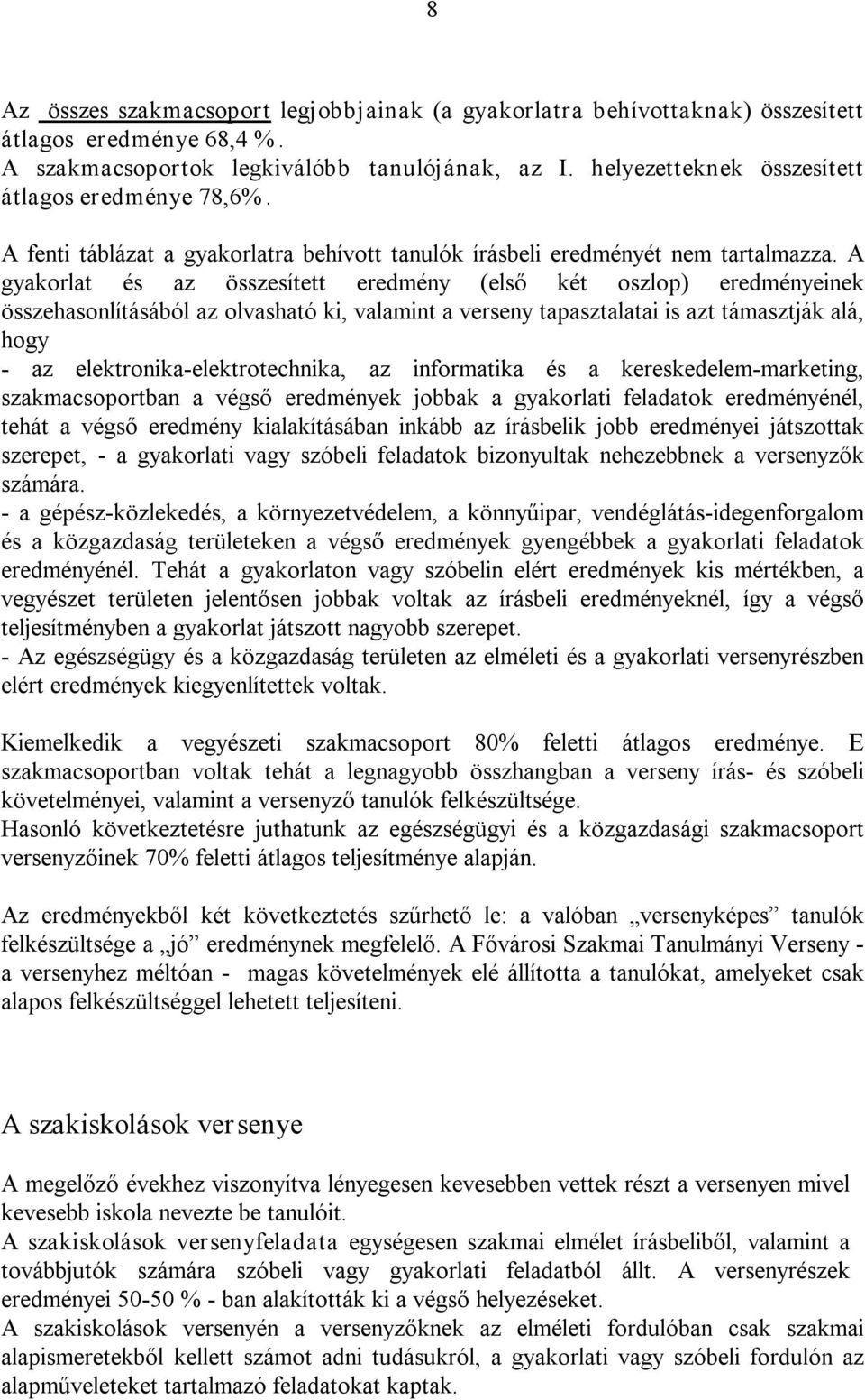 A gyakorlat és az összesített eredmény (első két oszlop) eredményeinek összehasonlításából az olvasható ki, valamint a verseny tapasztalatai is azt támasztják alá, hogy az elektronika