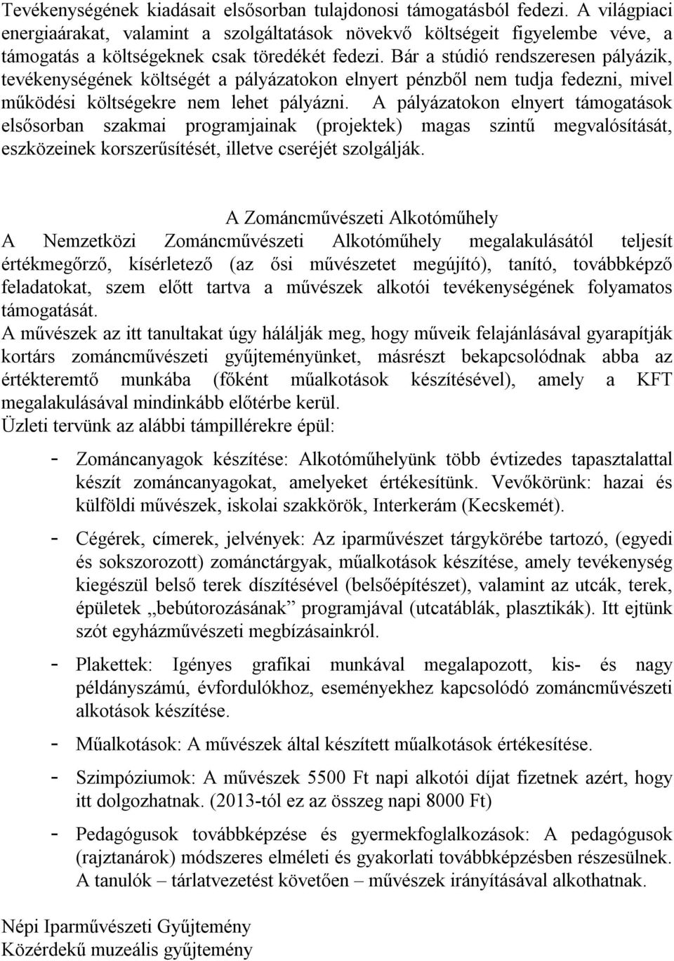 Bár a stúdió rendszeresen pályázik, tevékenységének költségét a pályázatokon elnyert pénzből nem tudja fedezni, mivel működési költségekre nem lehet pályázni.