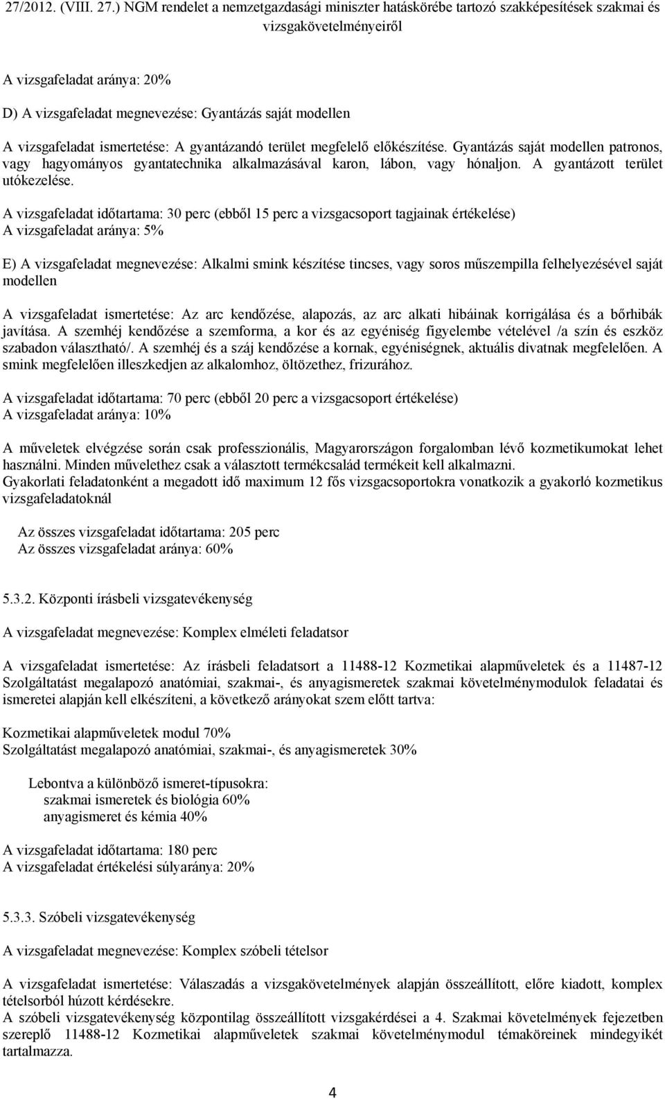 A vizsgafeladat időtartama: 30 perc (ebből 15 perc a vizsgacsoport tagjainak értékelése) A vizsgafeladat aránya: 5% E) A vizsgafeladat megnevezése: Alkalmi smink készítése tincses, vagy soros