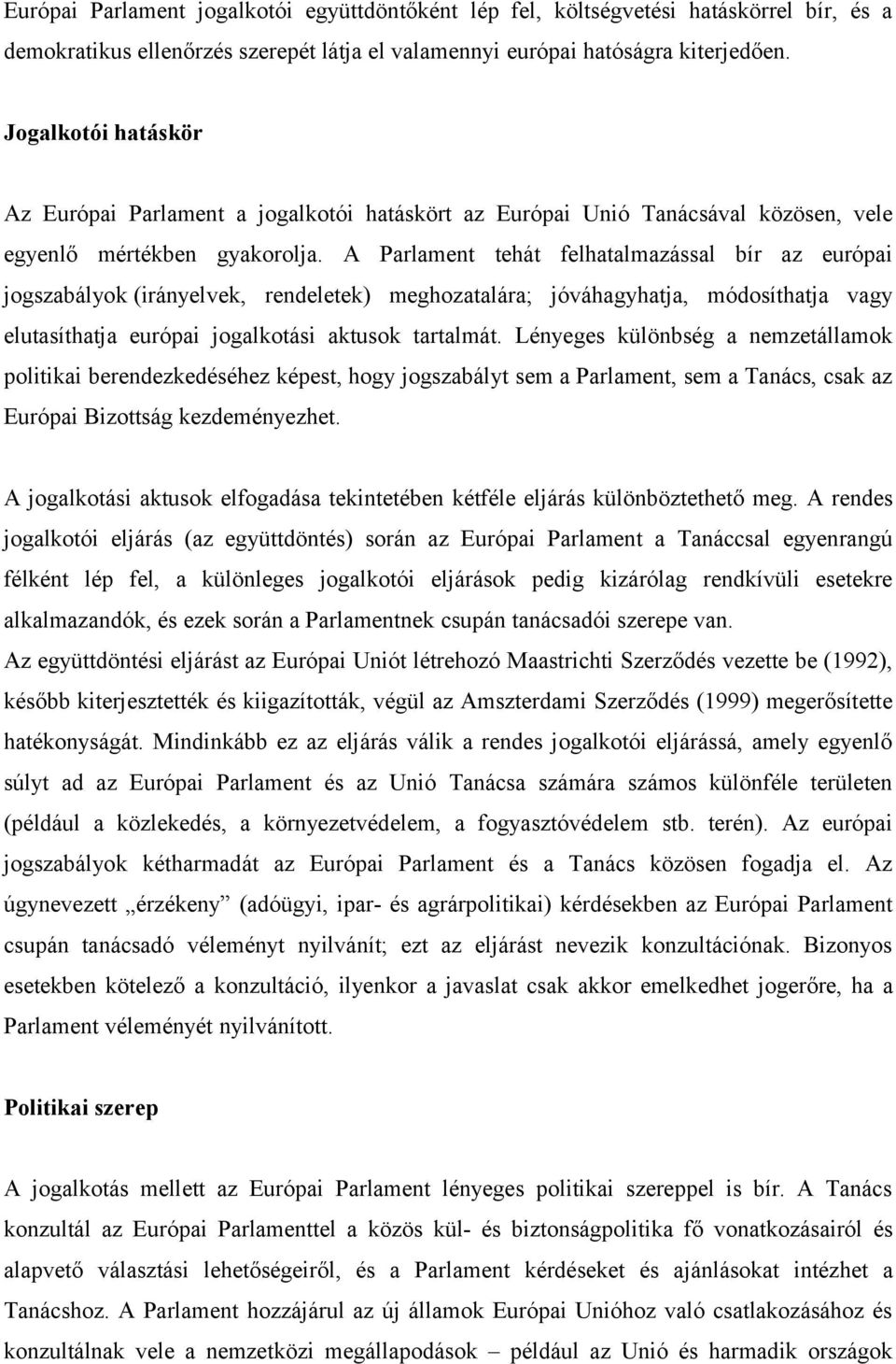 A Parlament tehát felhatalmazással bír az európai jogszabályok (irányelvek, rendeletek) meghozatalára; jóváhagyhatja, módosíthatja vagy elutasíthatja európai jogalkotási aktusok tartalmát.