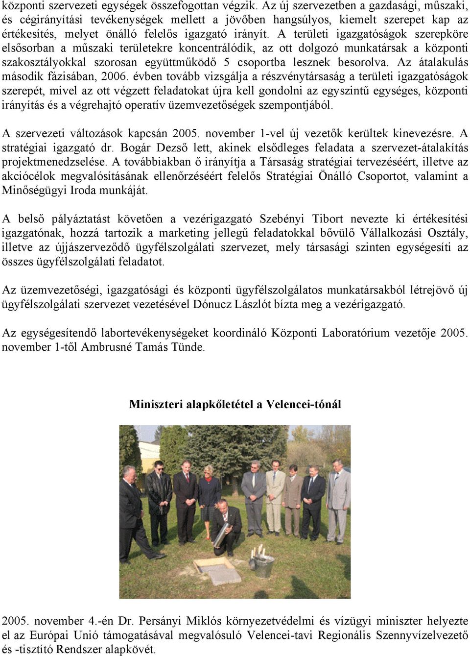 A területi igazgatóságok szerepköre elsősorban a műszaki területekre koncentrálódik, az ott dolgozó munkatársak a központi szakosztályokkal szorosan együttműködő 5 csoportba lesznek besorolva.