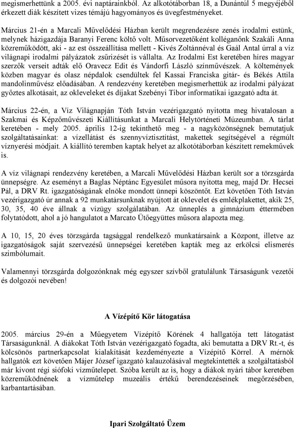 Műsorvezetőként kolléganőnk Szakáli Anna közreműködött, aki - az est összeállítása mellett - Kivés Zoltánnéval és Gaál Antal úrral a víz világnapi irodalmi pályázatok zsűrizését is vállalta.
