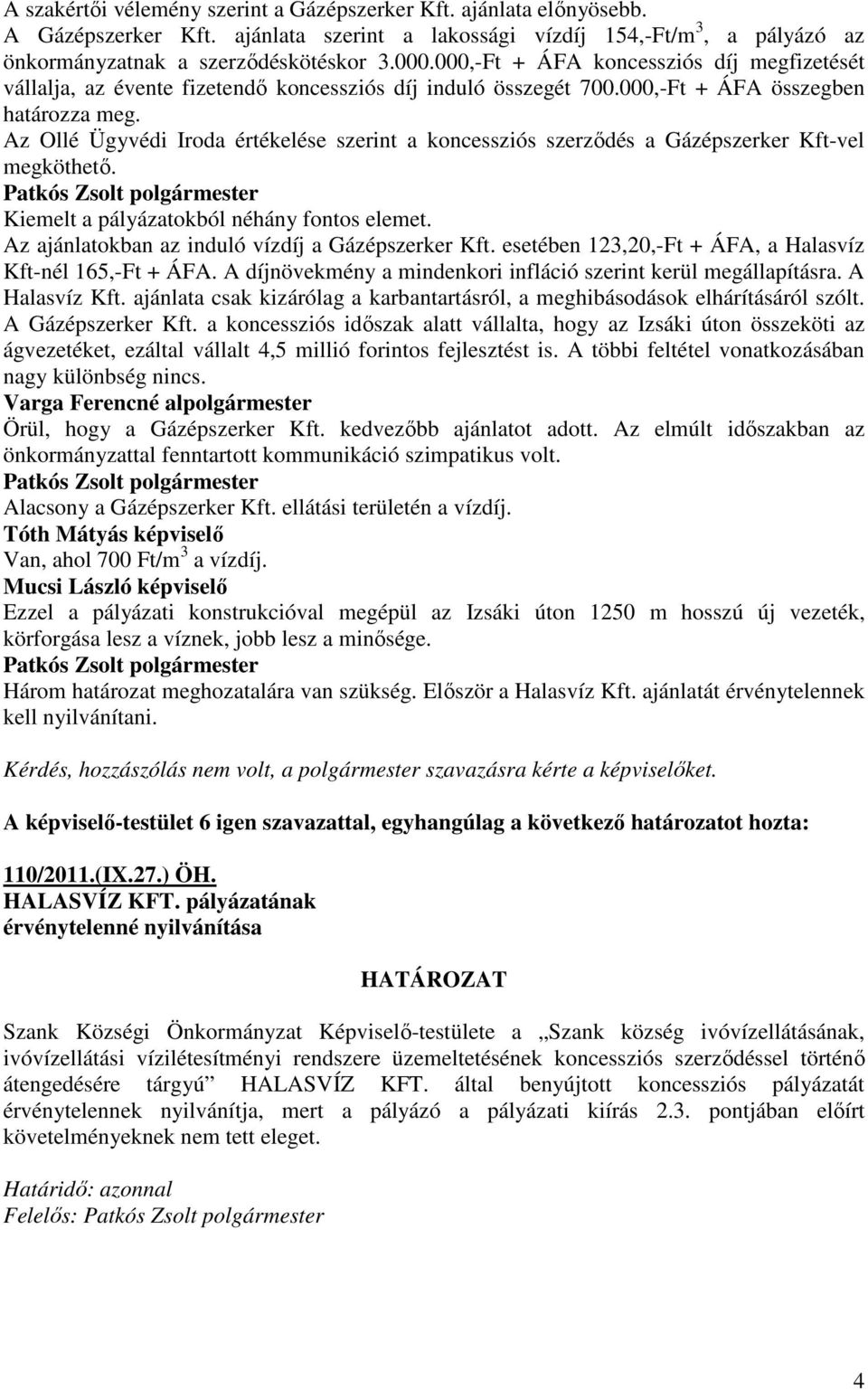 Az Ollé Ügyvédi Iroda értékelése szerint a koncessziós szerzıdés a Gázépszerker Kft-vel megköthetı. Kiemelt a pályázatokból néhány fontos elemet. Az ajánlatokban az induló vízdíj a Gázépszerker Kft.